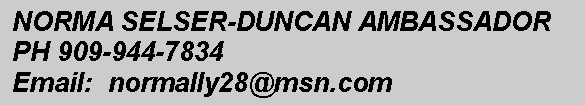 Text Box: NORMA SELSER-DUNCAN AMBASSADORPH 909-944-7834Email:  normally28@msn.com