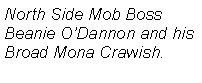 Text Box: North Side Mob BossBeanie ODannon and his Broad Mona Crawish.